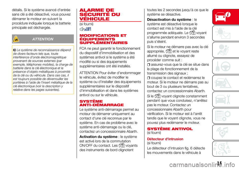 Abarth 124 Spider 2016  Notice dentretien (in French) détails. Si le système avancé d'entrée
sans clé a été désactivé, vous pouvez
démarrer le moteur en suivant la
procédure indiquée lorsque la batterie
principale est déchargée.
ATTENTI