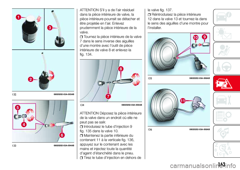 Abarth 124 Spider 2016 Notice dentretien (in French) ATTENTION S’ilyadel’air résiduel
dans la pièce intérieure de valve, la
pièce intérieure pourrait se détacher et
être projetée en l’air. Enlevez
prudemment la pièce intérieure de la
val Abarth 124 Spider 2016 Notice dentretien (in French) ATTENTION S’ilyadel’air résiduel
dans la pièce intérieure de valve, la
pièce intérieure pourrait se détacher et
être projetée en l’air. Enlevez
prudemment la pièce intérieure de la
val
