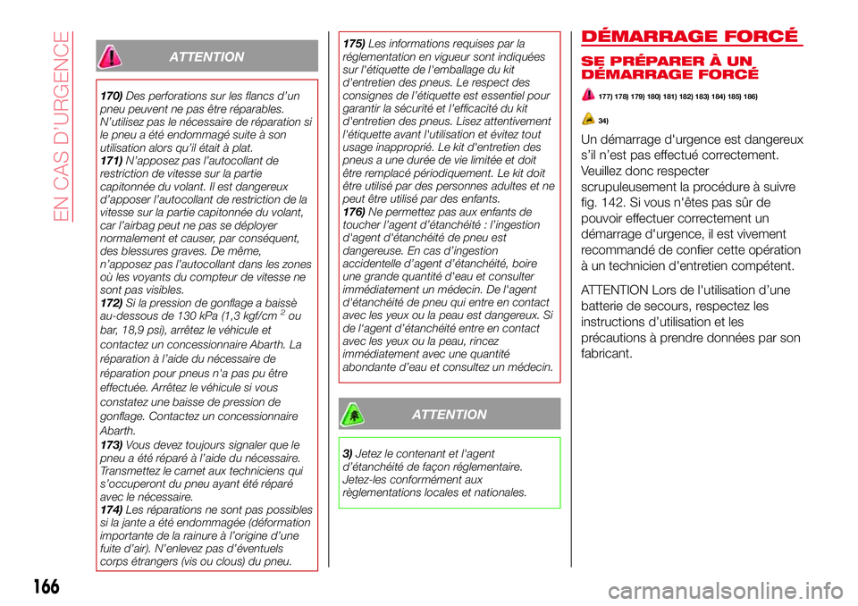 Abarth 124 Spider 2016 Notice dentretien (in French) ATTENTION
170)Des perforations sur les flancs d’un
pneu peuvent ne pas être réparables.
N’utilisez pas le nécessaire de réparation si
le pneu a été endommagé suite à son
utilisation alors Abarth 124 Spider 2016 Notice dentretien (in French) ATTENTION
170)Des perforations sur les flancs d’un
pneu peuvent ne pas être réparables.
N’utilisez pas le nécessaire de réparation si
le pneu a été endommagé suite à son
utilisation alors