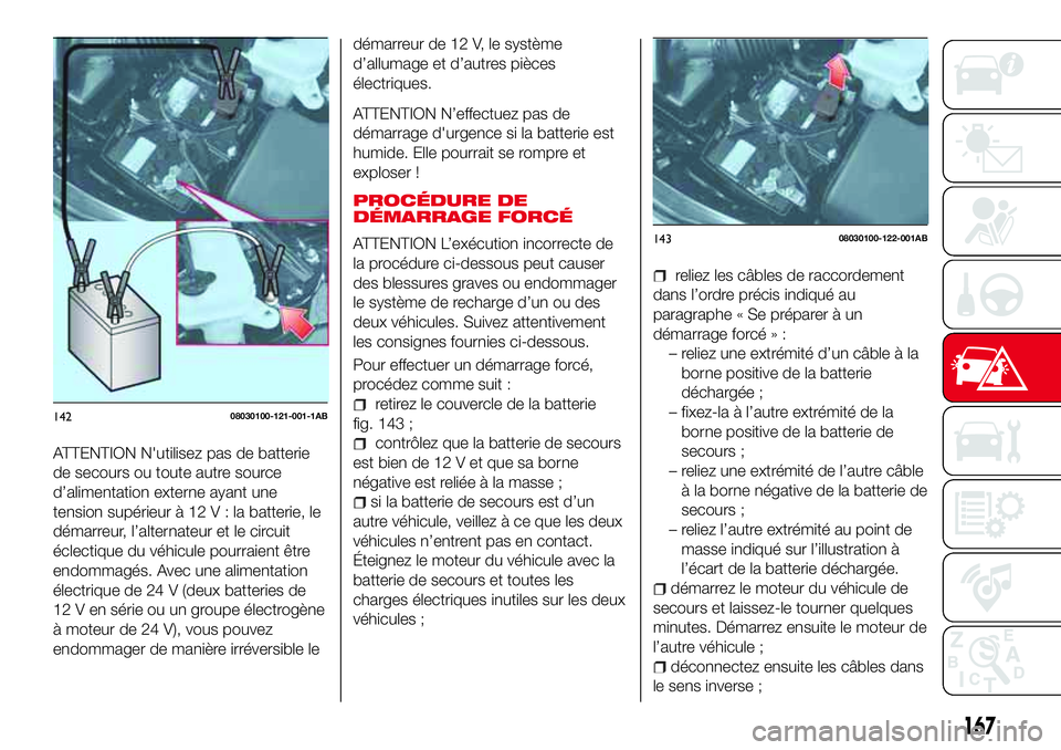 Abarth 124 Spider 2016 Notice dentretien (in French) ATTENTION N'utilisez pas de batterie
de secours ou toute autre source
d’alimentation externe ayant une
tension supérieur à 12V:labatterie, le
démarreur, l’alternateur et le circuit
éclecti Abarth 124 Spider 2016 Notice dentretien (in French) ATTENTION N'utilisez pas de batterie
de secours ou toute autre source
d’alimentation externe ayant une
tension supérieur à 12V:labatterie, le
démarreur, l’alternateur et le circuit
éclecti