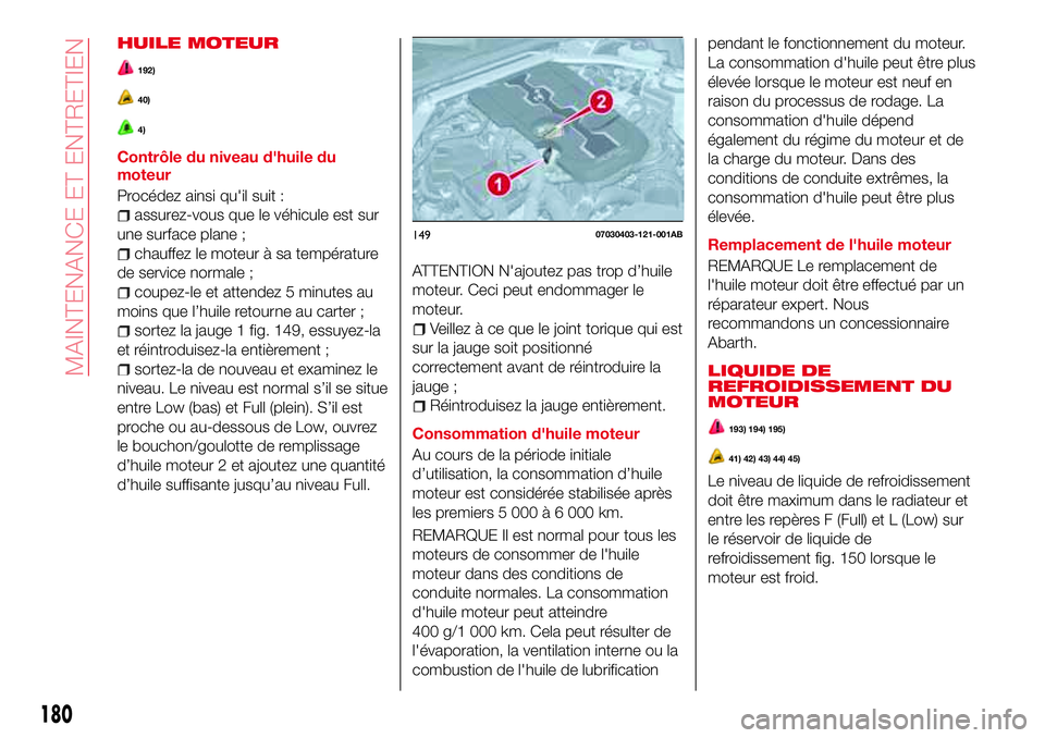 Abarth 124 Spider 2016 Notice dentretien (in French) HUILE MOTEUR
192)
40)
4)
Contrôle du niveau d'huile du
moteur
Procédez ainsi qu'il suit :
assurez-vous que le véhicule est sur
une surface plane ;
chauffez le moteur à sa température
de s Abarth 124 Spider 2016 Notice dentretien (in French) HUILE MOTEUR
192)
40)
4)
Contrôle du niveau d'huile du
moteur
Procédez ainsi qu'il suit :
assurez-vous que le véhicule est sur
une surface plane ;
chauffez le moteur à sa température
de s