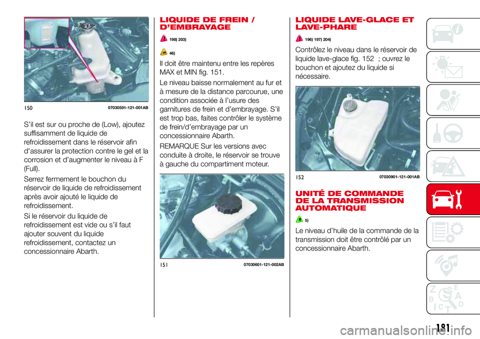 Abarth 124 Spider 2016 Notice dentretien (in French) S’il est sur ou proche de (Low), ajoutez
suffisamment de liquide de
refroidissement dans le réservoir afin
d'assurer la protection contre le gel et la
corrosion et d’augmenter le niveau à F
Abarth 124 Spider 2016 Notice dentretien (in French) S’il est sur ou proche de (Low), ajoutez
suffisamment de liquide de
refroidissement dans le réservoir afin
d'assurer la protection contre le gel et la
corrosion et d’augmenter le niveau à F