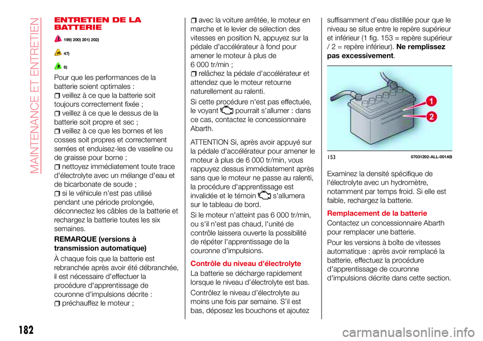 Abarth 124 Spider 2016 Notice dentretien (in French) ENTRETIEN DE LA
BATTERIE
199) 200) 201) 202)
47)
6)
Pour que les performances de la
batterie soient optimales :
veillez à ce que la batterie soit
toujours correctement fixée ;
veillez à ce que le d Abarth 124 Spider 2016 Notice dentretien (in French) ENTRETIEN DE LA
BATTERIE
199) 200) 201) 202)
47)
6)
Pour que les performances de la
batterie soient optimales :
veillez à ce que la batterie soit
toujours correctement fixée ;
veillez à ce que le d