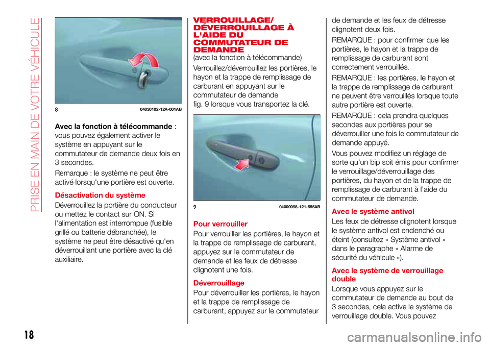 Abarth 124 Spider 2016  Notice dentretien (in French) Avec la fonction à télécommande:
vous pouvez également activer le
système en appuyant sur le
commutateur de demande deux fois en
3 secondes.
Remarque : le système ne peut être
activé lorsqu