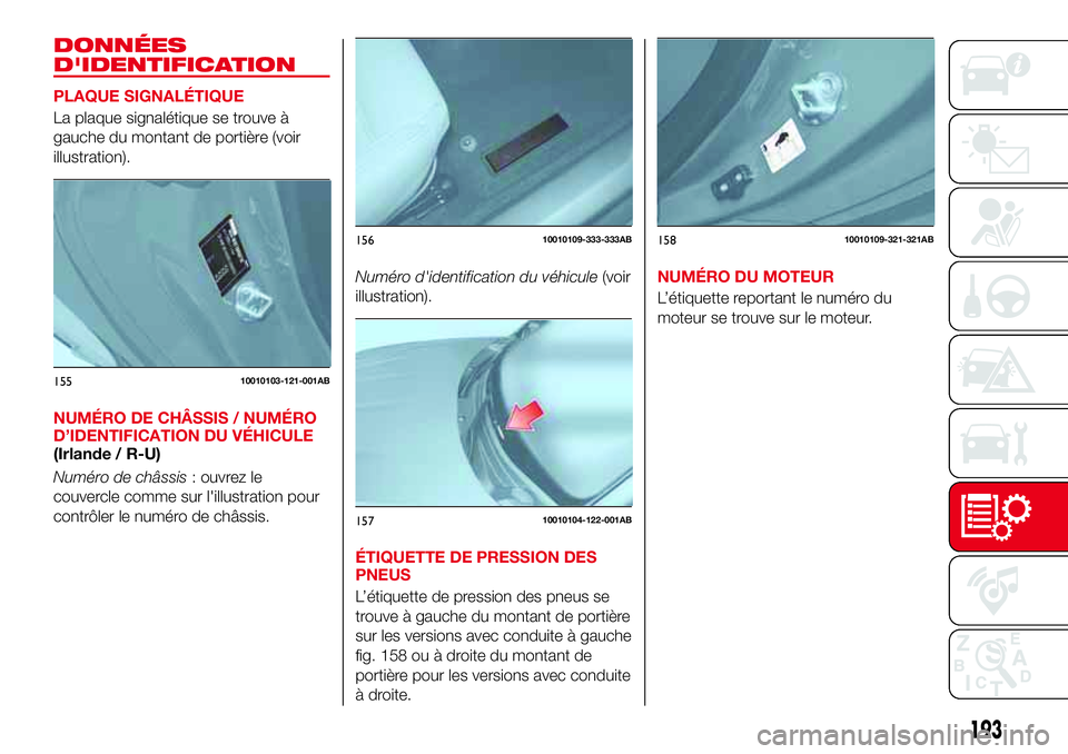 Abarth 124 Spider 2016 Notice dentretien (in French) DONNÉES
D'IDENTIFICATION
PLAQUE SIGNALÉTIQUE
La plaque signalétique se trouve à
gauche du montant de portière (voir
illustration).
NUMÉRO DE CHÂSSIS / NUMÉRO
D’IDENTIFICATION DU VÉHICUL Abarth 124 Spider 2016 Notice dentretien (in French) DONNÉES
D'IDENTIFICATION
PLAQUE SIGNALÉTIQUE
La plaque signalétique se trouve à
gauche du montant de portière (voir
illustration).
NUMÉRO DE CHÂSSIS / NUMÉRO
D’IDENTIFICATION DU VÉHICUL