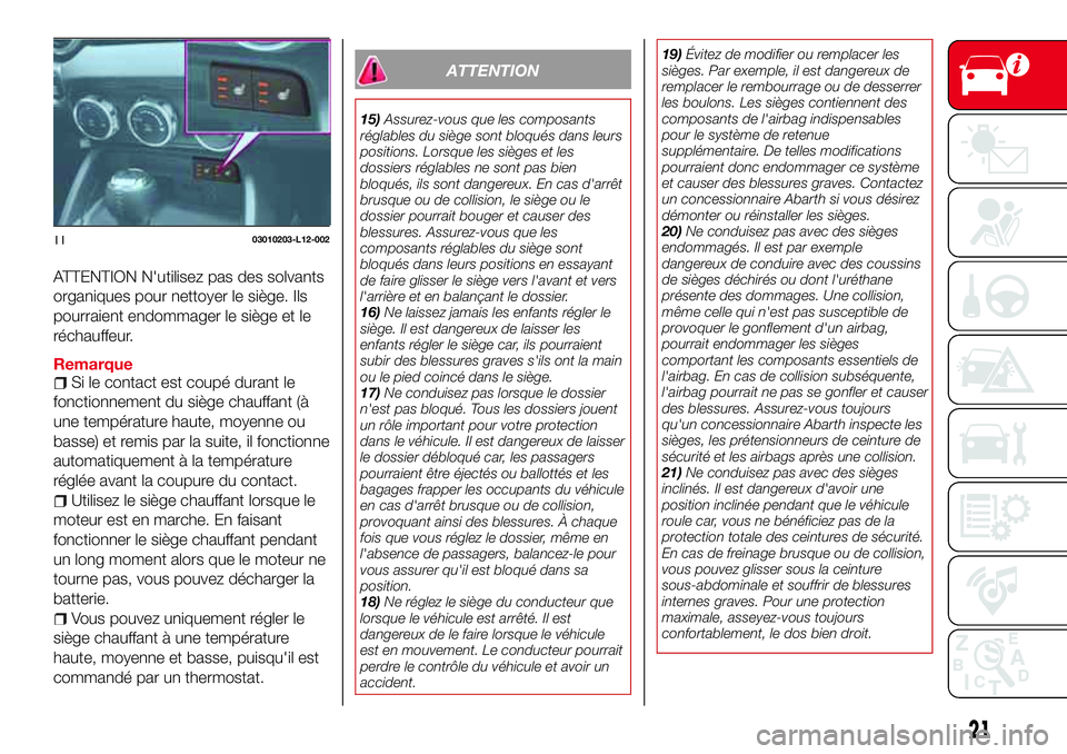 Abarth 124 Spider 2016  Notice dentretien (in French) ATTENTION N'utilisez pas des solvants
organiques pour nettoyer le siège. Ils
pourraient endommager le siège et le
réchauffeur.
RemarqueSi le contact est coupé durant le
fonctionnement du sièg