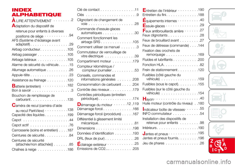 Abarth 124 Spider 2016 Notice dentretien (in French) INDEX
ALPHABETIQUE
ÀLIRE ATTENTIVEMENT........2
Adaptation du dispositif de
retenue pour enfants à diverses
positions de siège...........94
AFS (Système d'éclairage avant
adaptatif).......... Abarth 124 Spider 2016 Notice dentretien (in French) INDEX
ALPHABETIQUE
ÀLIRE ATTENTIVEMENT........2
Adaptation du dispositif de
retenue pour enfants à diverses
positions de siège...........94
AFS (Système d'éclairage avant
adaptatif)..........