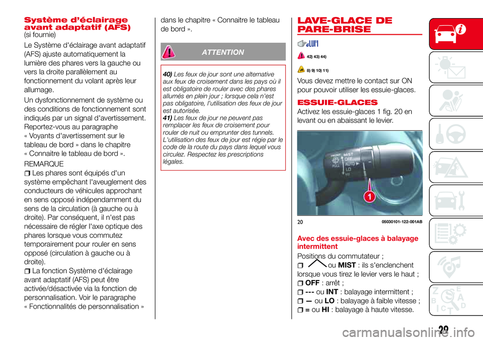 Abarth 124 Spider 2016  Notice dentretien (in French) Système d’éclairage
avant adaptatif (AFS)
(si fournie)
Le Système d'éclairage avant adaptatif
(AFS) ajuste automatiquement la
lumière des phares vers la gauche ou
vers la droite parallèlem