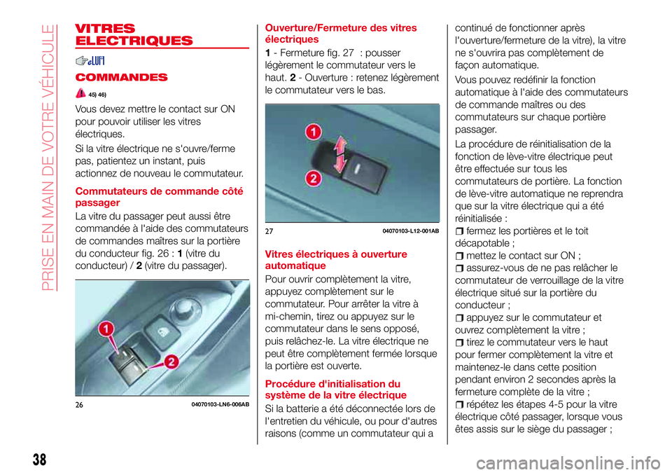 Abarth 124 Spider 2016  Notice dentretien (in French) VITRES
ELECTRIQUES
COMMANDES
45) 46)
Vous devez mettre le contact sur ON
pour pouvoir utiliser les vitres
électriques.
Si la vitre électrique ne s'ouvre/ferme
pas, patientez un instant, puis
act