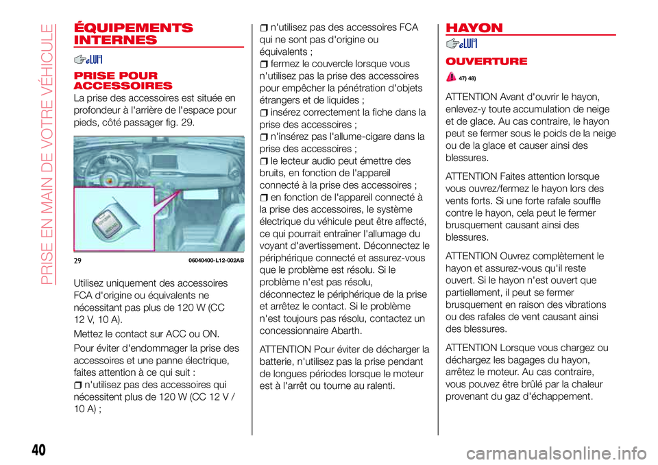 Abarth 124 Spider 2016  Notice dentretien (in French) ÉQUIPEMENTS
INTERNES
PRISE POUR
ACCESSOIRES
La prise des accessoires est située en
profondeur à l'arrière de l'espace pour
pieds, côté passager fig. 29.
Utilisez uniquement des accessoir