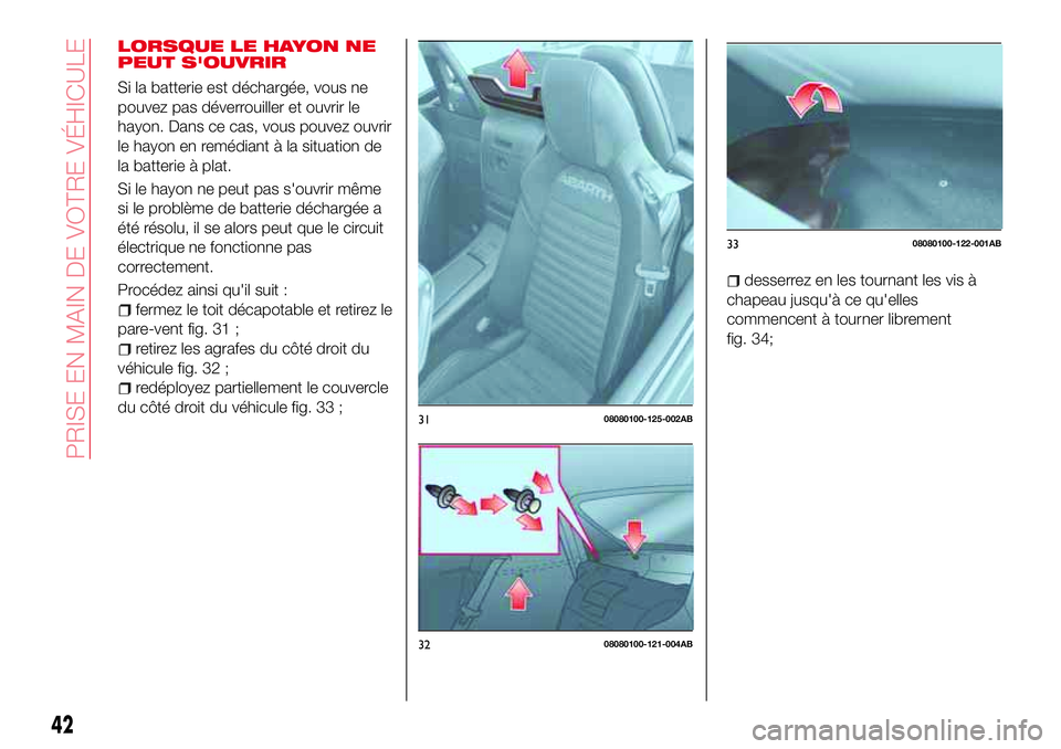 Abarth 124 Spider 2016  Notice dentretien (in French) 42
PRISE EN MAIN DE VOTRE VÉHICULE
3108080100-125-002AB
3208080100-121-004AB
LORSQUE LE HAYON NE
PEUT S'OUVRIR
Si la batterie est déchargée, vous ne
pouvez pas déverrouiller et ouvrir le
hayon