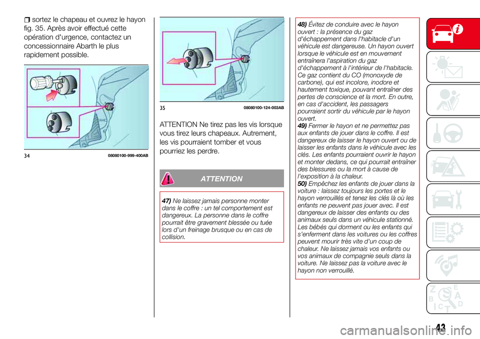 Abarth 124 Spider 2016  Notice dentretien (in French) sortez le chapeau et ouvrez le hayon
fig. 35. Après avoir effectué cette
opération d'urgence, contactez un
concessionnaire Abarth le plus
rapidement possible.
ATTENTION Ne tirez pas les vis lor