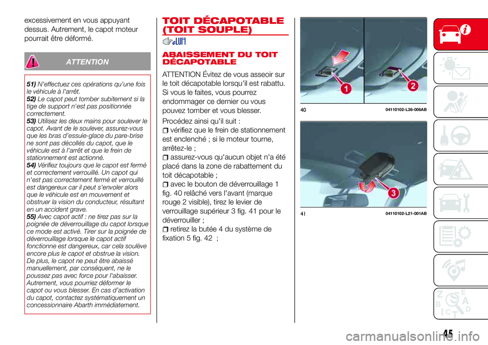 Abarth 124 Spider 2016  Notice dentretien (in French) excessivement en vous appuyant
dessus. Autrement, le capot moteur
pourrait être déformé.
ATTENTION
51)N'effectuez ces opérations qu'une fois
le véhicule à l'arrêt.
52)Le capot peut 