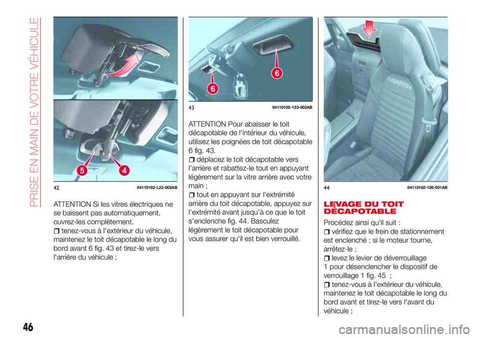 Abarth 124 Spider 2016  Notice dentretien (in French) ATTENTION Si les vitres électriques ne
se baissent pas automatiquement,
ouvrez-les complètement.
tenez-vous à l'extérieur du véhicule,
maintenez le toit décapotable le long du
bord avant 6 f