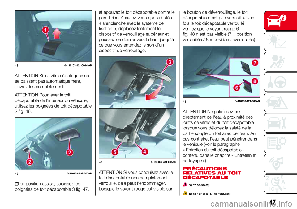 Abarth 124 Spider 2016  Notice dentretien (in French) ATTENTION Si les vitres électriques ne
se baissent pas automatiquement,
ouvrez-les complètement.
ATTENTION Pour lever le toit
décapotable de l'intérieur du véhicule,
utilisez les poignées de