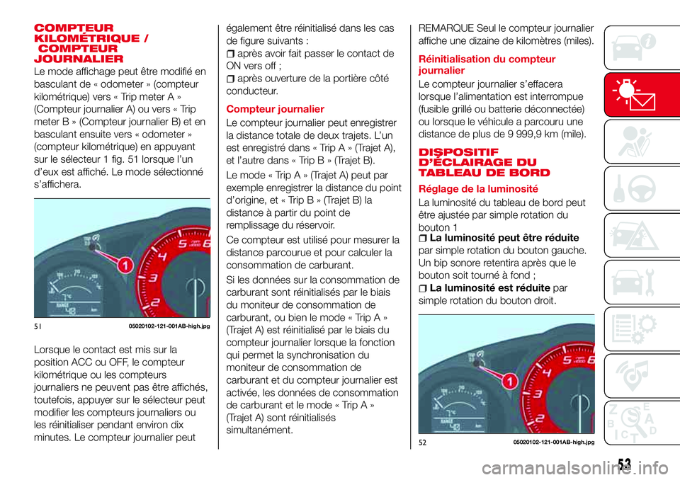 Abarth 124 Spider 2016 Notice dentretien (in French) COMPTEUR
KILOMÉTRIQUE /
COMPTEUR
JOURNALIER
Le mode affichage peut être modifié en
basculant de « odometer » (compteur
kilométrique) vers « Trip meter A »
(Compteur journalier A) ou vers « Tr Abarth 124 Spider 2016 Notice dentretien (in French) COMPTEUR
KILOMÉTRIQUE /
COMPTEUR
JOURNALIER
Le mode affichage peut être modifié en
basculant de « odometer » (compteur
kilométrique) vers « Trip meter A »
(Compteur journalier A) ou vers « Tr