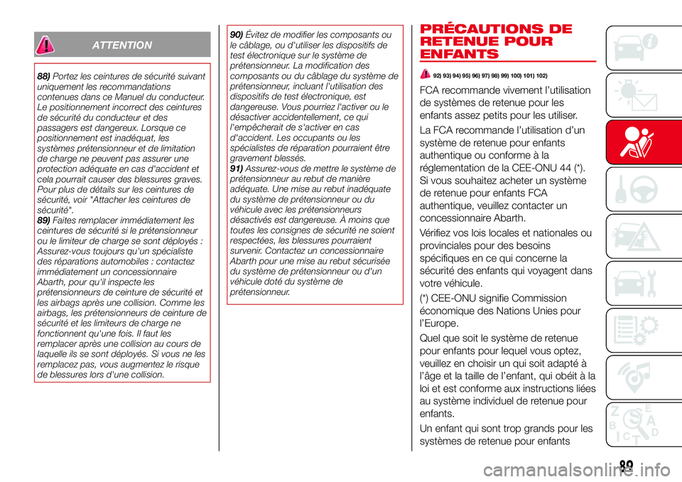 Abarth 124 Spider 2016  Notice dentretien (in French) ATTENTION
88)Portez les ceintures de sécurité suivant
uniquement les recommandations
contenues dans ce Manuel du conducteur.
Le positionnement incorrect des ceintures
de sécurité du conducteur et 