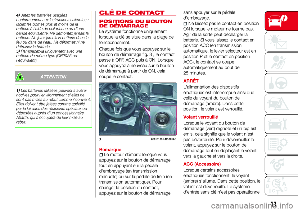 Abarth 124 Spider 2017  Notice dentretien (in French) 4)Jetez les batteries usagées
conformément aux instructions suivantes :
isolez les bornes plus et moins de la
batterie à l'aide de cellophane ou d'une
bande équivalente. Ne démontez jamai