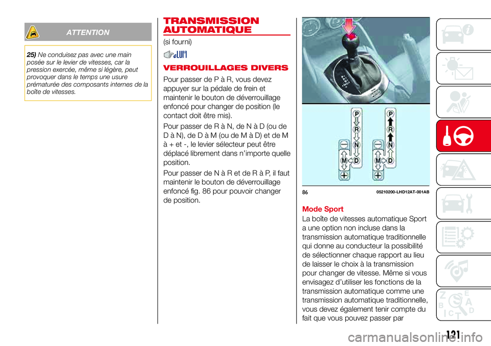 Abarth 124 Spider 2017  Notice dentretien (in French) ATTENTION
25)Ne conduisez pas avec une main
posée sur le levier de vitesses, car la
pression exercée, même si légère, peut
provoquer dans le temps une usure
prématurée des composants internes d