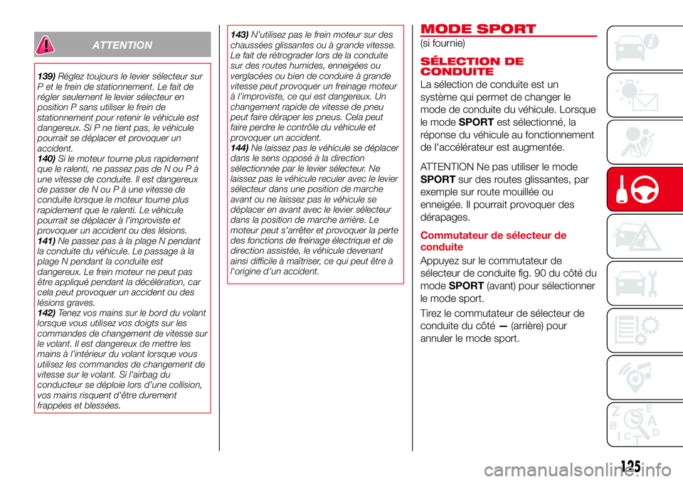 Abarth 124 Spider 2017  Notice dentretien (in French) ATTENTION
139)Réglez toujours le levier sélecteur sur
P et le frein de stationnement. Le fait de
régler seulement le levier sélecteur en
position P sans utiliser le frein de
stationnement pour ret