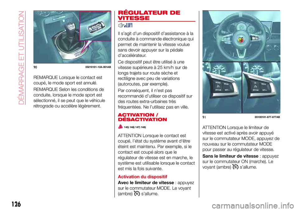 Abarth 124 Spider 2017  Notice dentretien (in French) REMARQUE Lorsque le contact est
coupé, le mode sport est annulé.
REMARQUE Selon les conditions de
conduite, lorsque le mode sport est
sélectionné, il se peut que le véhicule
rétrograde ou accél