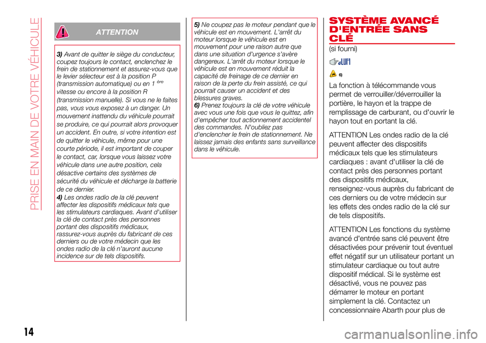 Abarth 124 Spider 2017  Notice dentretien (in French) ATTENTION
3)Avant de quitter le siège du conducteur,
coupez toujours le contact, enclenchez le
frein de stationnement et assurez-vous que
le levier sélecteur est à la position P
(transmission autom