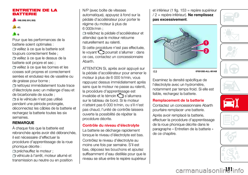 Abarth 124 Spider 2017  Notice dentretien (in French) ENTRETIEN DE LA
BATTERIE
199) 200) 201) 202)
47)
6)
Pour que les performances de la
batterie soient optimales :
veillez à ce que la batterie soit
toujours correctement fixée ;
veillez à ce que le d