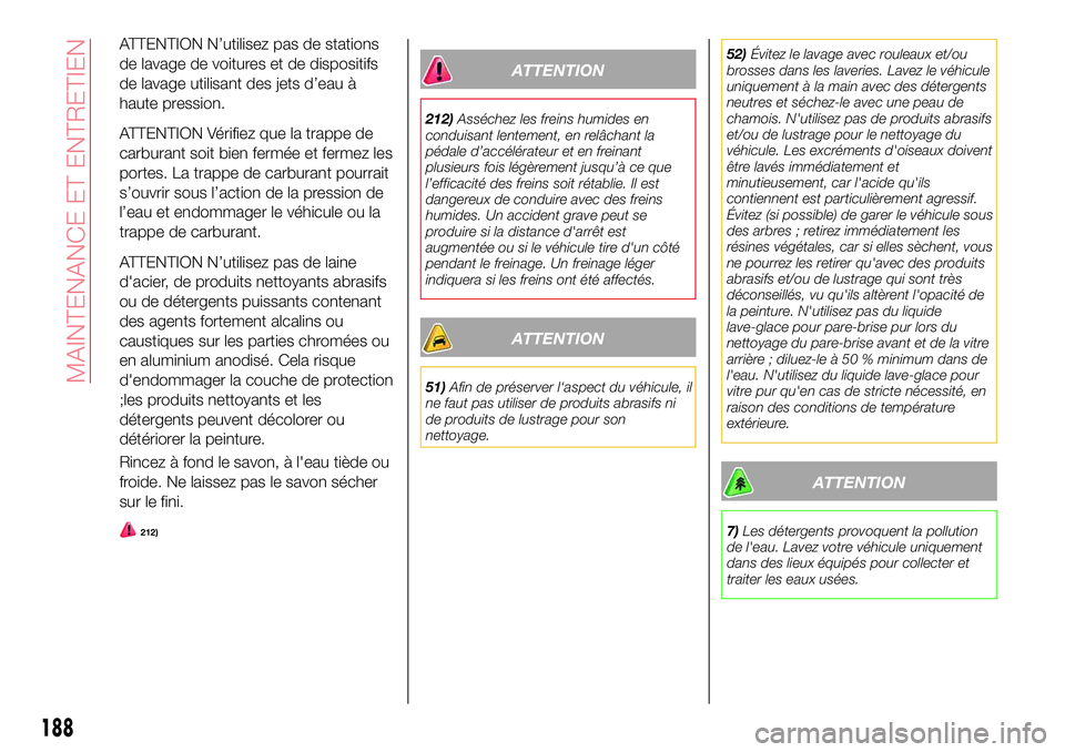 Abarth 124 Spider 2017  Notice dentretien (in French) ATTENTION N’utilisez pas de stations
de lavage de voitures et de dispositifs
de lavage utilisant des jets d’eau à
haute pression.
ATTENTION Vérifiez que la trappe de
carburant soit bien fermée 
