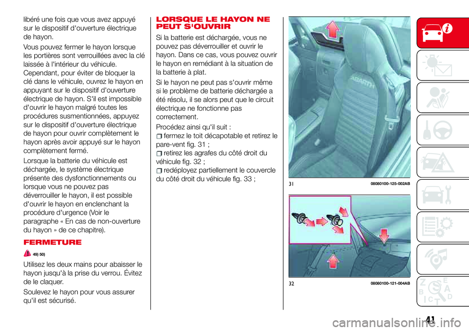 Abarth 124 Spider 2017  Notice dentretien (in French) libéré une fois que vous avez appuyé
sur le dispositif d'ouverture électrique
de hayon.
Vous pouvez fermer le hayon lorsque
les portières sont verrouillées avec la clé
laissée à l'int