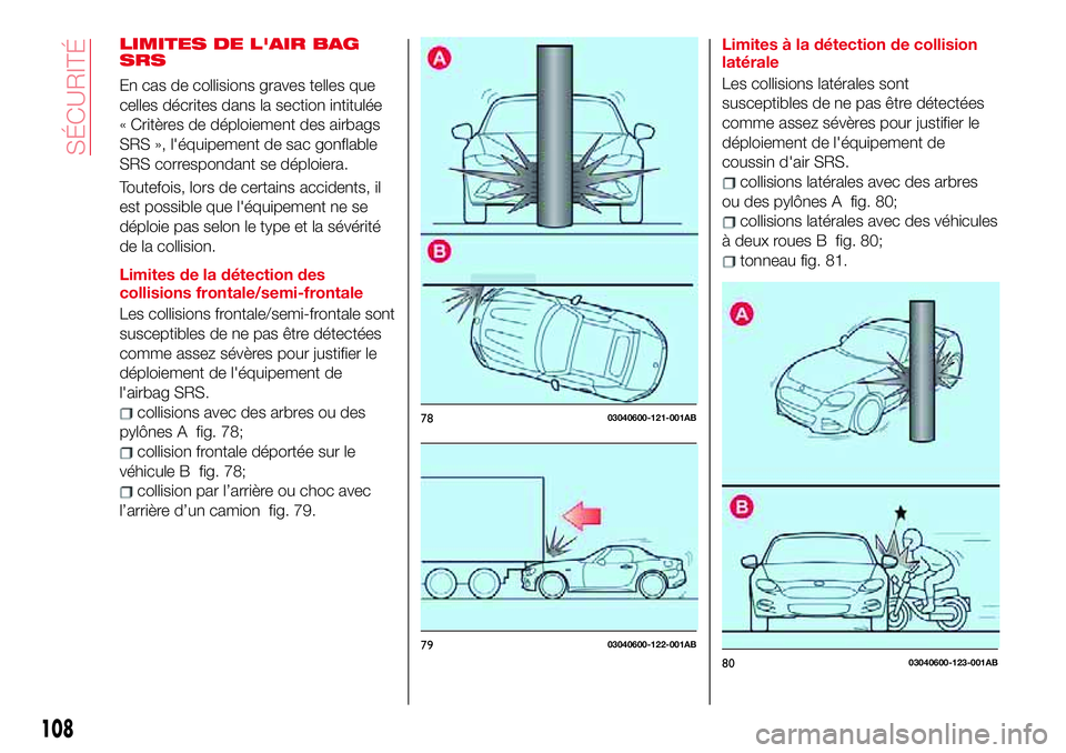 Abarth 124 Spider 2018 Notice dentretien (in French) LIMITES DE L'AIR BAG
SRS
En cas de collisions graves telles que
celles décrites dans la section intitulée
« Critères de déploiement des airbags
SRS », l'équipement de sac gonflable
SRS Abarth 124 Spider 2018 Notice dentretien (in French) LIMITES DE L'AIR BAG
SRS
En cas de collisions graves telles que
celles décrites dans la section intitulée
« Critères de déploiement des airbags
SRS », l'équipement de sac gonflable
SRS