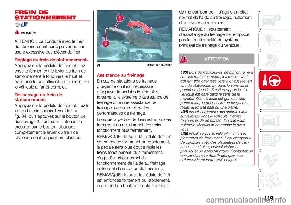 Abarth 124 Spider 2018 Notice dentretien (in French) FREIN DE
STATIONNEMENT
133) 134) 135)
ATTENTION La conduite avec le frein
de stationnement serré provoque une
usure excessive des pièces du frein.
Réglage du frein de stationnement.
Appuyez sur la Abarth 124 Spider 2018 Notice dentretien (in French) FREIN DE
STATIONNEMENT
133) 134) 135)
ATTENTION La conduite avec le frein
de stationnement serré provoque une
usure excessive des pièces du frein.
Réglage du frein de stationnement.
Appuyez sur la