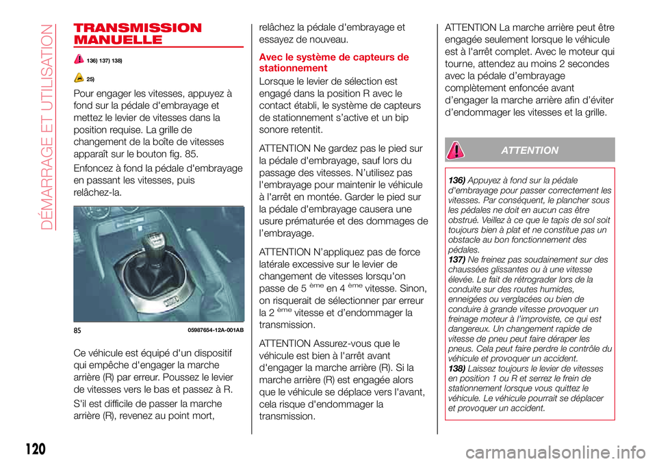 Abarth 124 Spider 2018 Notice dentretien (in French) TRANSMISSION
MANUELLE
136) 137) 138)
25)
Pour engager les vitesses, appuyez à
fond sur la pédale d'embrayage et
mettez le levier de vitesses dans la
position requise. La grille de
changement de Abarth 124 Spider 2018 Notice dentretien (in French) TRANSMISSION
MANUELLE
136) 137) 138)
25)
Pour engager les vitesses, appuyez à
fond sur la pédale d'embrayage et
mettez le levier de vitesses dans la
position requise. La grille de
changement de