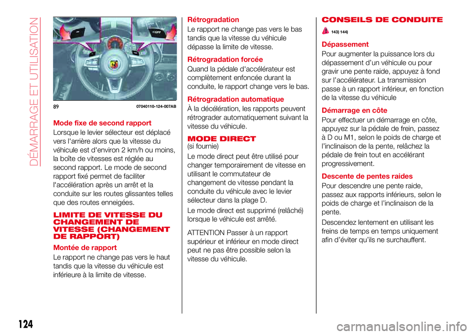 Abarth 124 Spider 2018  Notice dentretien (in French) Mode fixe de second rapport
Lorsque le levier sélecteur est déplacé
vers l'arrière alors que la vitesse du
véhicule est d'environ 2 km/h ou moins,
la boîte de vitesses est réglée au
se