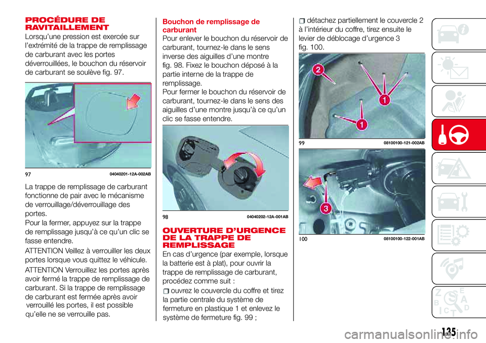 Abarth 124 Spider 2018 Notice dentretien (in French) PROCÉDURE DE
RAVITAILLEMENT
Lorsqu’une pression est exercée sur
l’extrémité de la trappe de remplissage
de carburant avec les portes
déverrouillées, le bouchon du réservoir
de carburant se Abarth 124 Spider 2018 Notice dentretien (in French) PROCÉDURE DE
RAVITAILLEMENT
Lorsqu’une pression est exercée sur
l’extrémité de la trappe de remplissage
de carburant avec les portes
déverrouillées, le bouchon du réservoir
de carburant se
