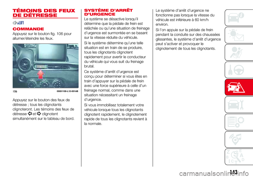 Abarth 124 Spider 2018 Notice dentretien (in French) TÉMOINS DES FEUX
DE DÉTRESSE
COMMANDE
Appuyez sur le bouton fig. 106 pour
allumer/éteindre les feux.
Appuyez sur le bouton des feux de
détresse ; tous les clignotants
clignoteront. Les témoins de Abarth 124 Spider 2018 Notice dentretien (in French) TÉMOINS DES FEUX
DE DÉTRESSE
COMMANDE
Appuyez sur le bouton fig. 106 pour
allumer/éteindre les feux.
Appuyez sur le bouton des feux de
détresse ; tous les clignotants
clignoteront. Les témoins de
