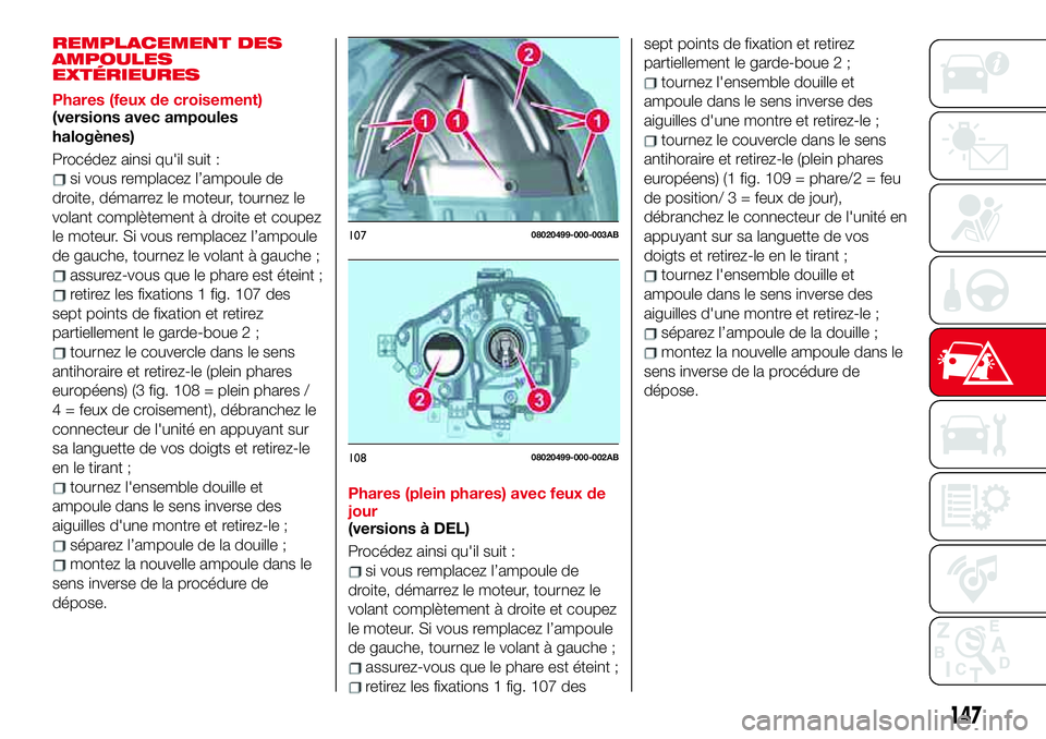 Abarth 124 Spider 2018 Notice dentretien (in French) REMPLACEMENT DES
AMPOULES
EXTÉRIEURES
Phares (feux de croisement)
(versions avec ampoules
halogènes)
Procédez ainsi qu'il suit :
si vous remplacez l’ampoule de
droite, démarrez le moteur, to Abarth 124 Spider 2018 Notice dentretien (in French) REMPLACEMENT DES
AMPOULES
EXTÉRIEURES
Phares (feux de croisement)
(versions avec ampoules
halogènes)
Procédez ainsi qu'il suit :
si vous remplacez l’ampoule de
droite, démarrez le moteur, to