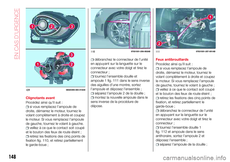Abarth 124 Spider 2018 Notice dentretien (in French) Clignotants avant
Procédez ainsi qu'il suit :
si vous remplacez l’ampoule de
droite, démarrez le moteur, tournez le
volant complètement à droite et coupez
le moteur. Si vous remplacez l’am Abarth 124 Spider 2018 Notice dentretien (in French) Clignotants avant
Procédez ainsi qu'il suit :
si vous remplacez l’ampoule de
droite, démarrez le moteur, tournez le
volant complètement à droite et coupez
le moteur. Si vous remplacez l’am