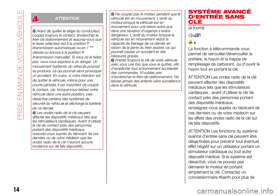 Abarth 124 Spider 2018  Notice dentretien (in French) ATTENTION
3)Avant de quitter le siège du conducteur,
coupez toujours le contact, enclenchez le
frein de stationnement et assurez-vous que
le levier sélecteur est à la position P
(transmission autom