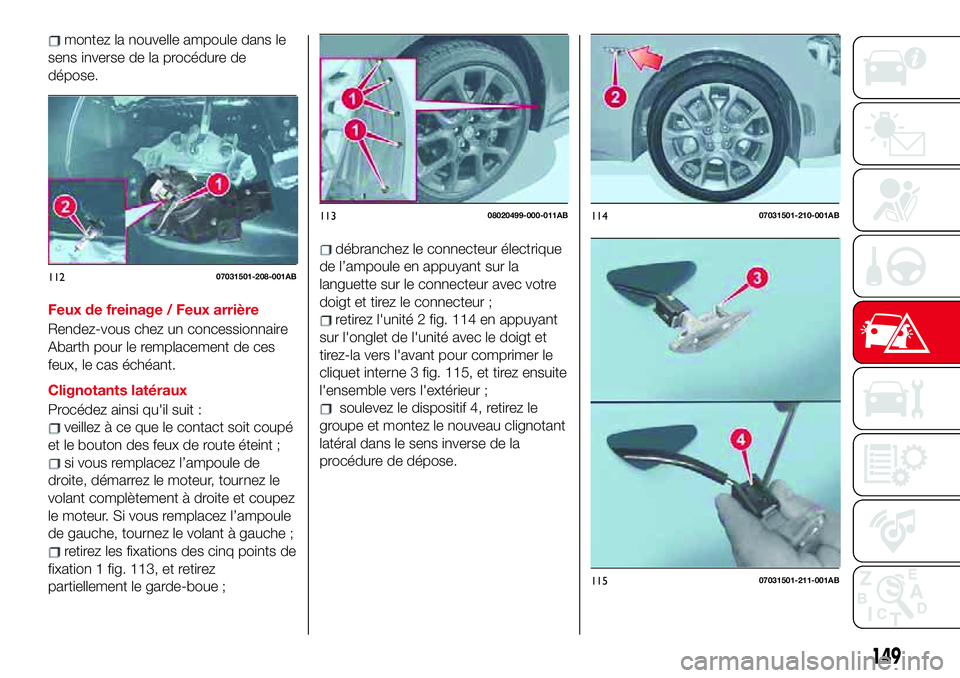 Abarth 124 Spider 2018 Notice dentretien (in French) montez la nouvelle ampoule dans le
sens inverse de la procédure de
dépose.
Feux de freinage / Feux arrière
Rendez-vous chez un concessionnaire
Abarth pour le remplacement de ces
feux, le cas éché Abarth 124 Spider 2018 Notice dentretien (in French) montez la nouvelle ampoule dans le
sens inverse de la procédure de
dépose.
Feux de freinage / Feux arrière
Rendez-vous chez un concessionnaire
Abarth pour le remplacement de ces
feux, le cas éché