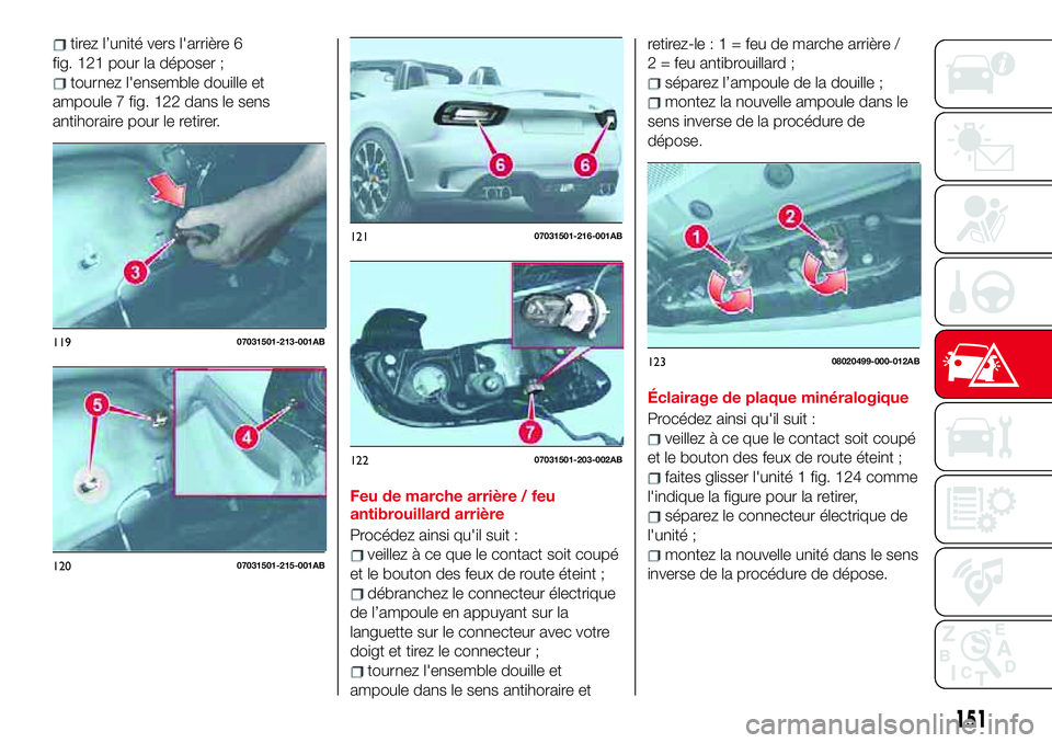 Abarth 124 Spider 2018 Notice dentretien (in French) tirez l’unité vers l'arrière 6
fig. 121 pour la déposer ;
tournez l'ensemble douille et
ampoule 7 fig. 122 dans le sens
antihoraire pour le retirer.
Feu de marche arrière / feu
antibroui Abarth 124 Spider 2018 Notice dentretien (in French) tirez l’unité vers l'arrière 6
fig. 121 pour la déposer ;
tournez l'ensemble douille et
ampoule 7 fig. 122 dans le sens
antihoraire pour le retirer.
Feu de marche arrière / feu
antibroui