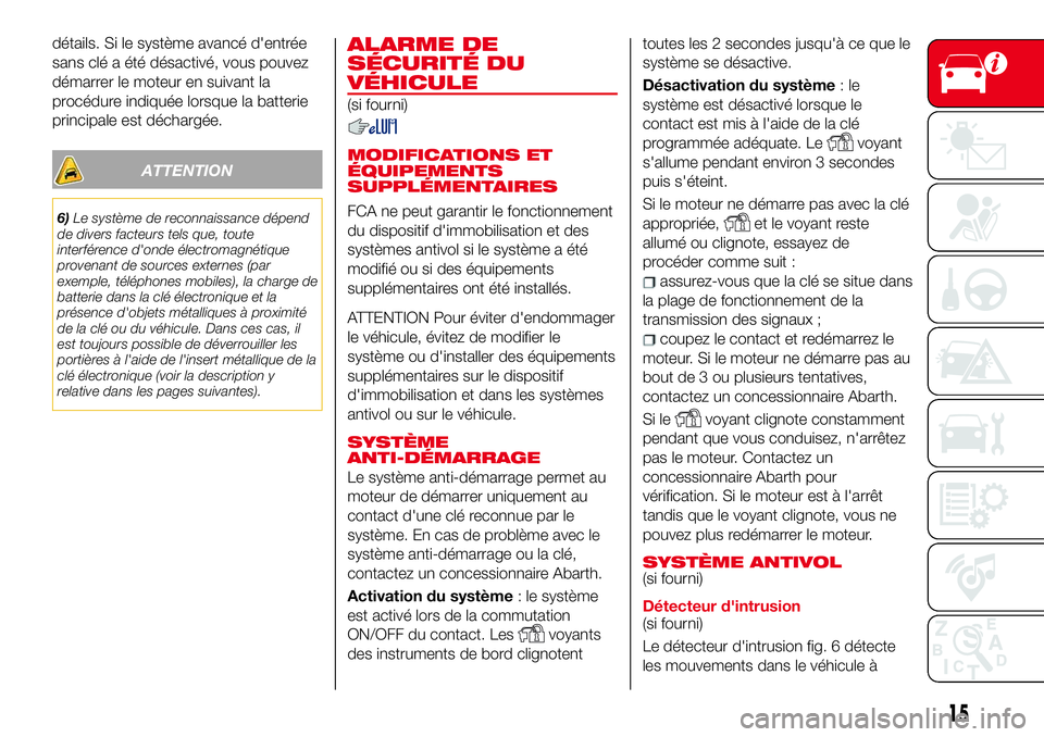 Abarth 124 Spider 2018  Notice dentretien (in French) détails. Si le système avancé d'entrée
sans clé a été désactivé, vous pouvez
démarrer le moteur en suivant la
procédure indiquée lorsque la batterie
principale est déchargée.
ATTENTI