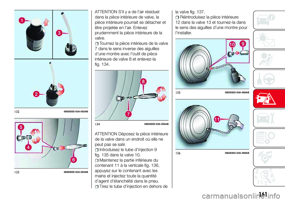 Abarth 124 Spider 2018 Notice dentretien (in French) ATTENTION S’il y a de l’air résiduel
dans la pièce intérieure de valve, la
pièce intérieure pourrait se détacher et
être projetée en l’air. Enlevez
prudemment la pièce intérieure de la Abarth 124 Spider 2018 Notice dentretien (in French) ATTENTION S’il y a de l’air résiduel
dans la pièce intérieure de valve, la
pièce intérieure pourrait se détacher et
être projetée en l’air. Enlevez
prudemment la pièce intérieure de la