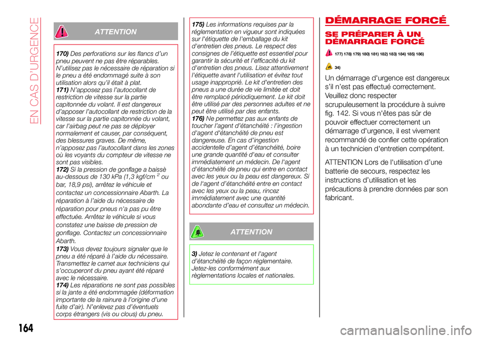 Abarth 124 Spider 2018 Notice dentretien (in French) ATTENTION
170)Des perforations sur les flancs d’un
pneu peuvent ne pas être réparables.
N’utilisez pas le nécessaire de réparation si
le pneu a été endommagé suite à son
utilisation alors Abarth 124 Spider 2018 Notice dentretien (in French) ATTENTION
170)Des perforations sur les flancs d’un
pneu peuvent ne pas être réparables.
N’utilisez pas le nécessaire de réparation si
le pneu a été endommagé suite à son
utilisation alors