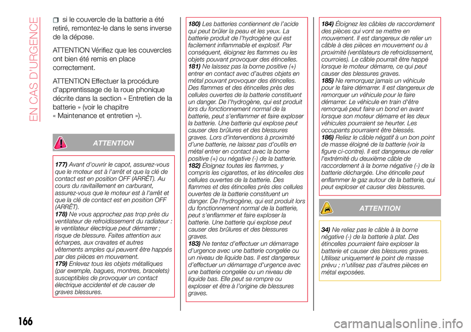 Abarth 124 Spider 2018  Notice dentretien (in French) si le couvercle de la batterie a été
retiré, remontez-le dans le sens inverse
de la dépose.
ATTENTION Vérifiez que les couvercles
ont bien été remis en place
correctement.
ATTENTION Effectuer l