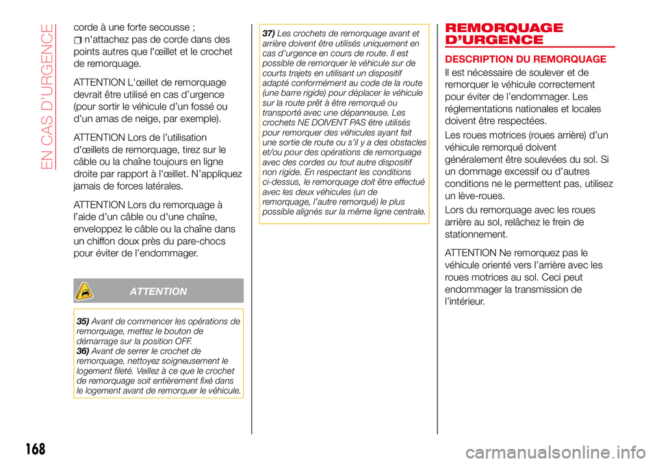 Abarth 124 Spider 2018 Notice dentretien (in French) corde à une forte secousse ;
n'attachez pas de corde dans des
points autres que l'œillet et le crochet
de remorquage.
ATTENTION L'œillet de remorquage
devrait être utilisé en cas d’ Abarth 124 Spider 2018 Notice dentretien (in French) corde à une forte secousse ;
n'attachez pas de corde dans des
points autres que l'œillet et le crochet
de remorquage.
ATTENTION L'œillet de remorquage
devrait être utilisé en cas d’