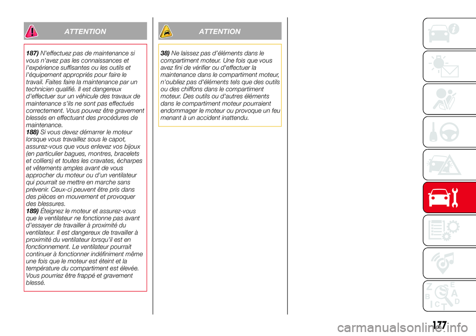 Abarth 124 Spider 2018  Notice dentretien (in French) ATTENTION
187)N'effectuez pas de maintenance si
vous n'avez pas les connaissances et
l'expérience suffisantes ou les outils et
l'équipement appropriés pour faire le
travail. Faites 