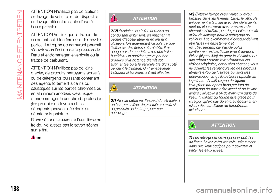 Abarth 124 Spider 2018 Notice dentretien (in French) ATTENTION N’utilisez pas de stations
de lavage de voitures et de dispositifs
de lavage utilisant des jets d’eau à
haute pression.
ATTENTION Vérifiez que la trappe de
carburant soit bien fermée Abarth 124 Spider 2018 Notice dentretien (in French) ATTENTION N’utilisez pas de stations
de lavage de voitures et de dispositifs
de lavage utilisant des jets d’eau à
haute pression.
ATTENTION Vérifiez que la trappe de
carburant soit bien fermée
