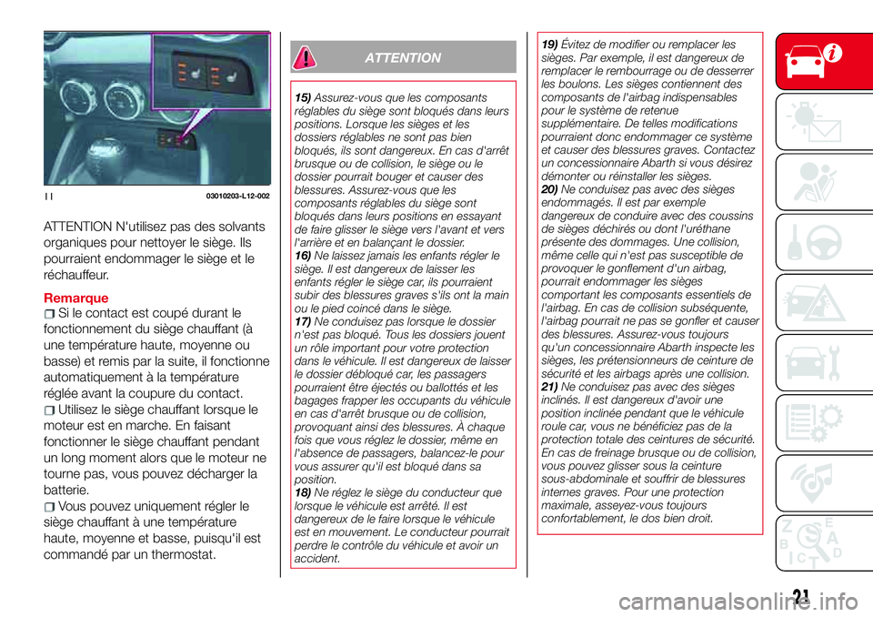 Abarth 124 Spider 2018  Notice dentretien (in French) ATTENTION N'utilisez pas des solvants
organiques pour nettoyer le siège. Ils
pourraient endommager le siège et le
réchauffeur.
RemarqueSi le contact est coupé durant le
fonctionnement du sièg