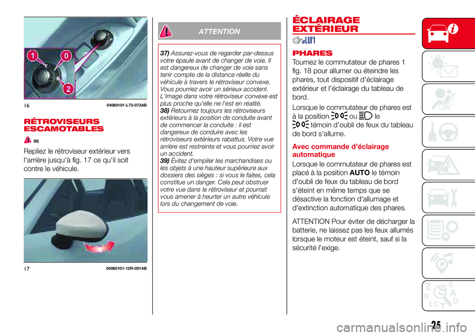 Abarth 124 Spider 2018 Notice dentretien (in French) RÉTROVISEURS
ESCAMOTABLES
38)
Repliez le rétroviseur extérieur vers
l'arrière jusqu'à fig. 17 ce qu'il soit
contre le véhicule.
ATTENTION
37)Assurez-vous de regarder par-dessus
votre Abarth 124 Spider 2018 Notice dentretien (in French) RÉTROVISEURS
ESCAMOTABLES
38)
Repliez le rétroviseur extérieur vers
l'arrière jusqu'à fig. 17 ce qu'il soit
contre le véhicule.
ATTENTION
37)Assurez-vous de regarder par-dessus
votre