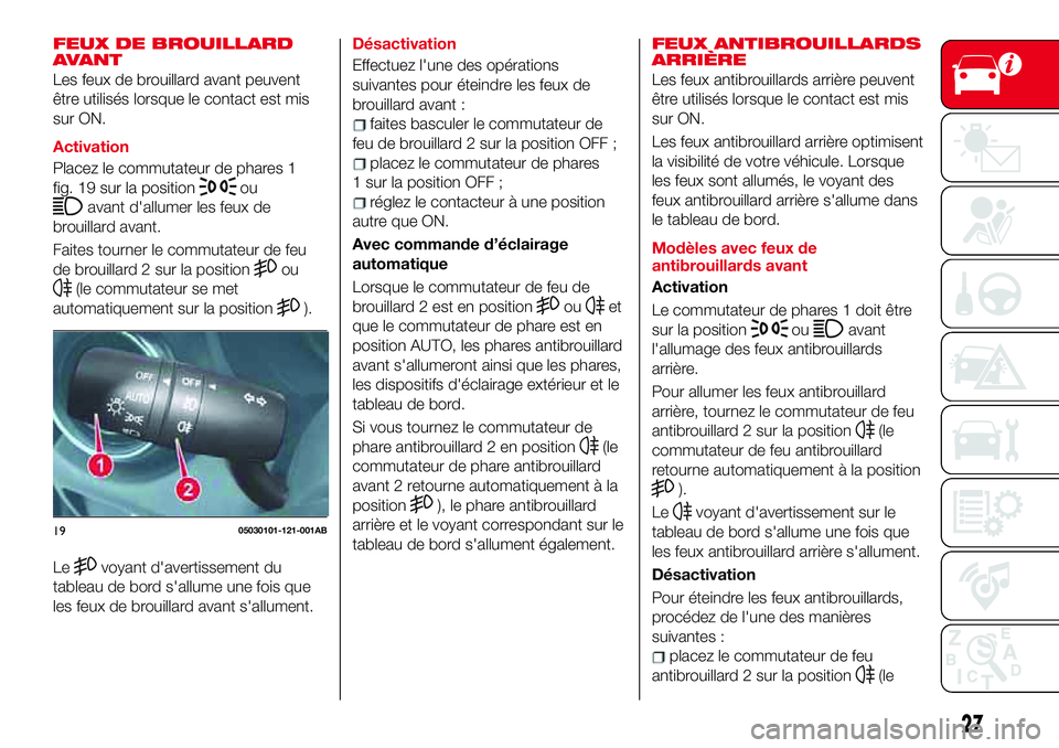 Abarth 124 Spider 2018 Notice dentretien (in French) FEUX DE BROUILLARD
AVANT
Les feux de brouillard avant peuvent
être utilisés lorsque le contact est mis
sur ON.
Activation
Placez le commutateur de phares 1
fig. 19 sur la position
ou
avant d'all Abarth 124 Spider 2018 Notice dentretien (in French) FEUX DE BROUILLARD
AVANT
Les feux de brouillard avant peuvent
être utilisés lorsque le contact est mis
sur ON.
Activation
Placez le commutateur de phares 1
fig. 19 sur la position
ou
avant d'all